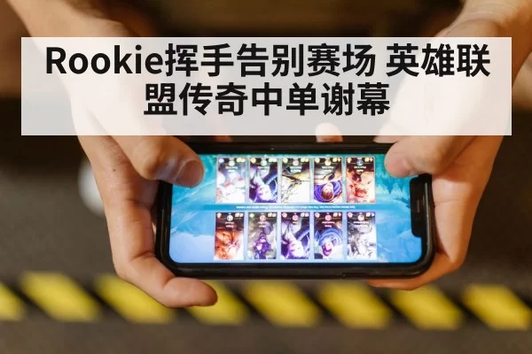 Rookie挥手告别赛场 英雄联盟传奇中单谢幕