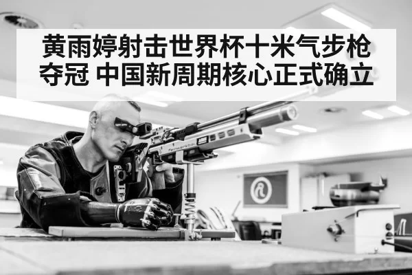 黄雨婷射击世界杯十米气步枪夺冠 中国新周期核心正式确立